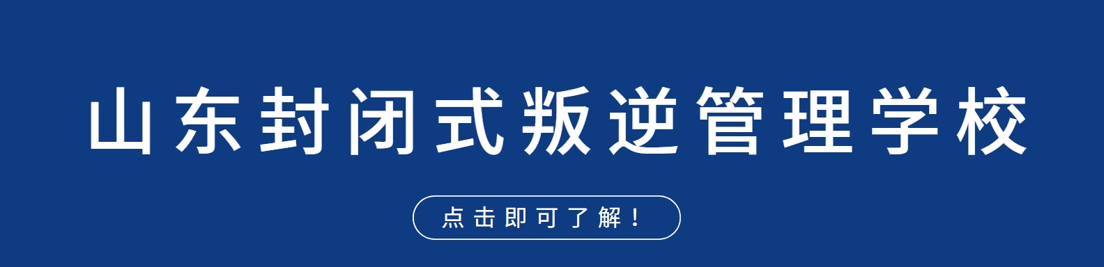 山东封闭式叛逆管理学校